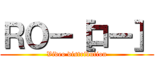 ＲＯー［ロー］ (Video distribution)