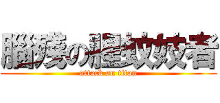 腦殘の腥蚊妓者 (attack on titan)