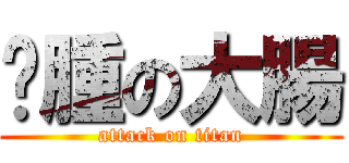 臃腫の大腸 (attack on titan)