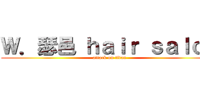 Ｗ．瑟邑 ｈａｉｒ ｓａｌｏｎ (attack on titan)