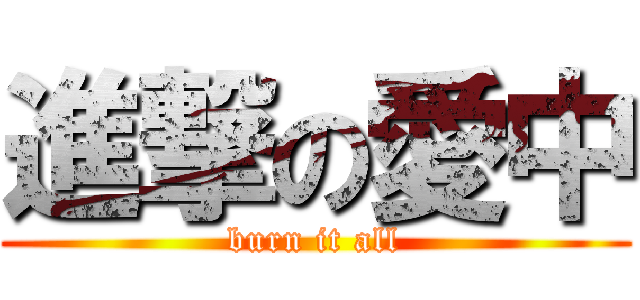 進撃の愛中 (burn it all)