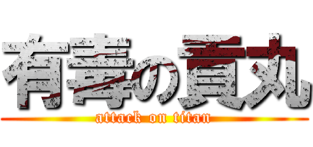 有毒の貢丸 (attack on titan)