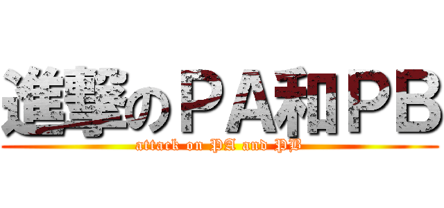 進撃のＰＡ和ＰＢ (attack on PA and PB)