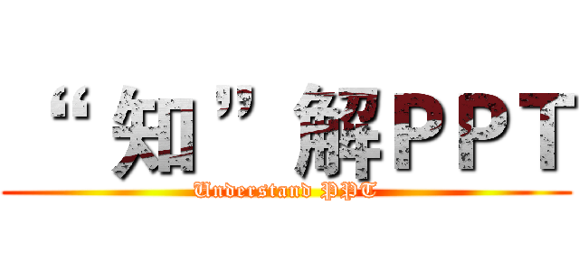 “   知 ”解ＰＰＴ (Understand PPT)
