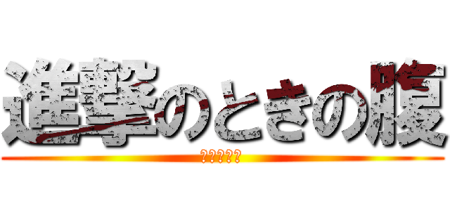 進撃のときの腹 (肥満度限界)