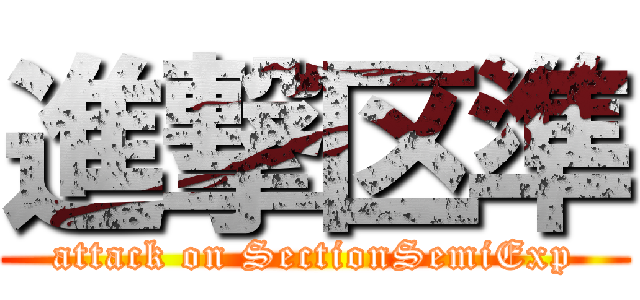進撃区準 (attack on SectionSemiExp)