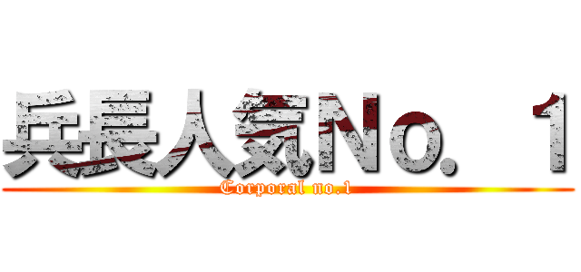 兵長人気Ｎｏ．１ (Corporal no.1)