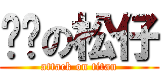 屌丝の松仔 (attack on titan)