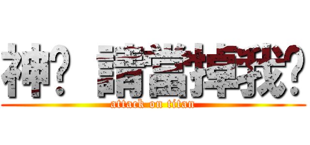 神啊 請當掉我吧 (attack on titan)