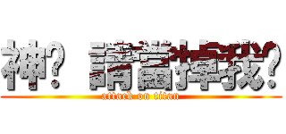 神啊 請當掉我吧 (attack on titan)