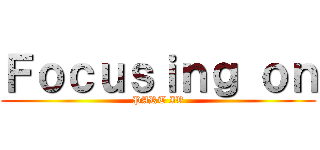 Ｆｏｃｕｓｉｎｇ ｏｎ (PART IV)