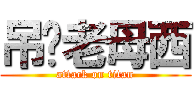 吊你老母西 (attack on titan)