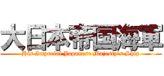 大日本帝国海軍 (His Imperial Japanese Majesty\'s Ship)