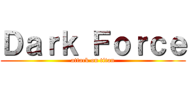 Ｄａｒｋ Ｆｏｒｃｅ (attack on titan)