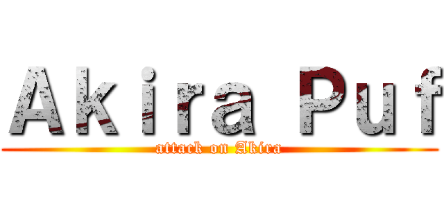 Ａｋｉｒａ Ｐｕｆ (attack on Akira)