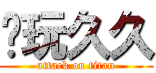 爱玩久久 (attack on titan)