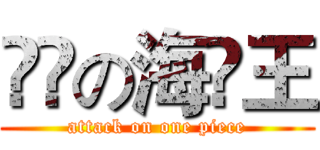 進撃の海賊王 (attack on one piece)