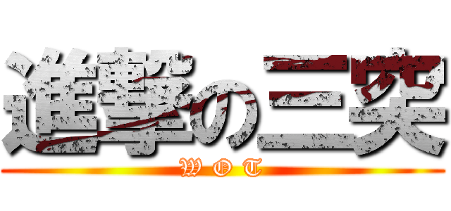 進撃の三突 (W O T)