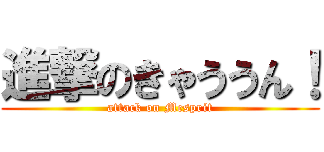 進撃のきゃううん！ (attack on Mesprit)