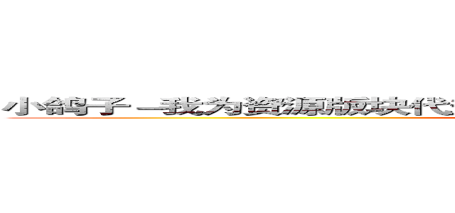 小鸽子－我为资源版块代盐！  葫芦侠  ３楼－资源－小鸽子－发布 (xiaogezi521.com)