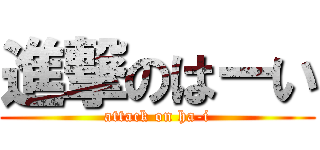 進撃のはーい (attack on ha-i)