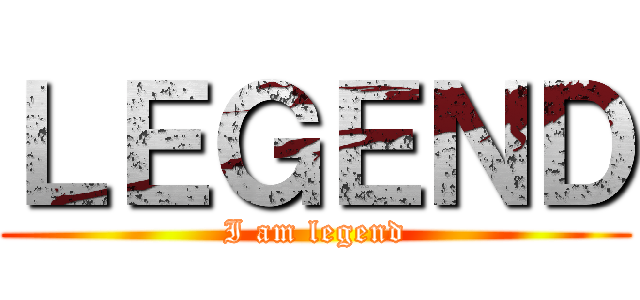 ＬＥＧＥＮＤ (I am legend)