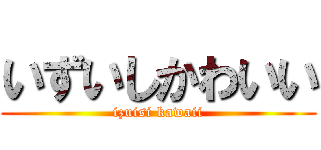 いずいしかわいい (izuisi kawaii)