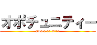 オポチュニティー (attack on titan)