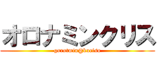 オロナミンクリス (gurutmin@kurisu)