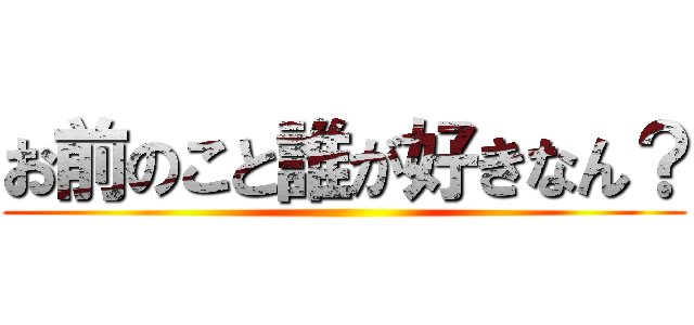 お前のこと誰が好きなん？ ()