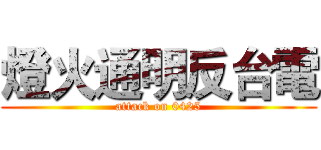 燈火通明反台電 (attack on 0425)