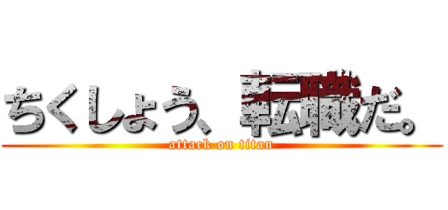 ちくしょう、転職だ。 (attack on titan)