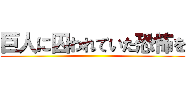 巨人に囚われていた恐怖を ()