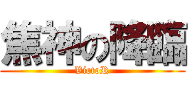 焦神の降臨 (VictoR)