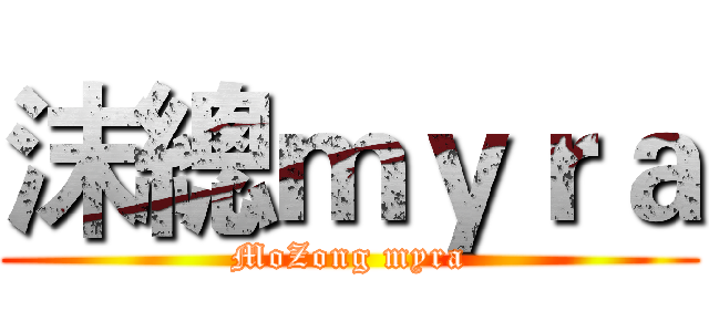 沫總ｍｙｒａ (MoZong myra)