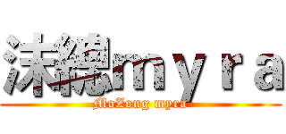 沫總ｍｙｒａ (MoZong myra)