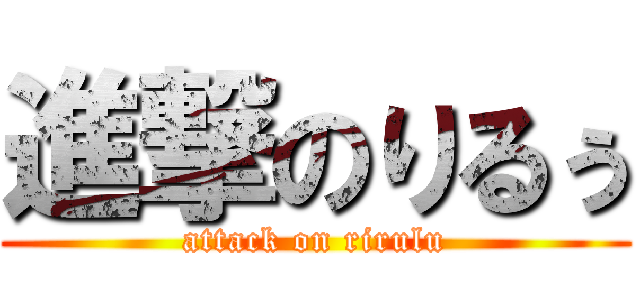 進撃のりるぅ (attack on rirulu)