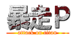 暴走Ｐ (attack on titan)