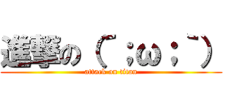 進撃の（´；ω；｀） (attack on titan)