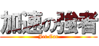 加速の強者 (Jet Car)