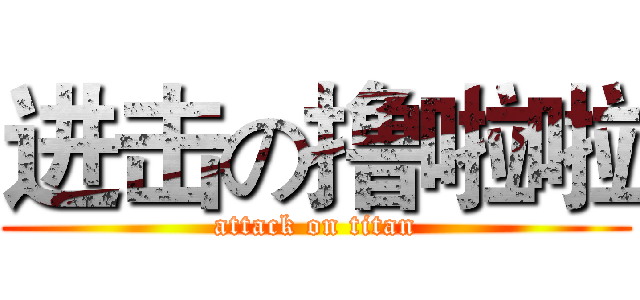 进击の撸啦啦 (attack on titan)