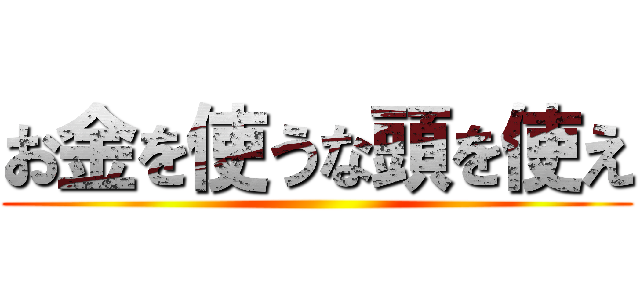 お金を使うな頭を使え ()