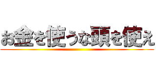 お金を使うな頭を使え ()