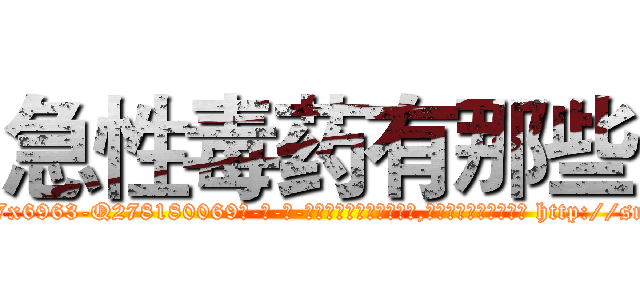 急性毒药有那些 (急性毒药有那些【电-186x2687x6963-Q278180069元-吉-药-业】我们做的是长期生意,靠的是老客户长期支持 http://sngk.net/Fm8gCG
)