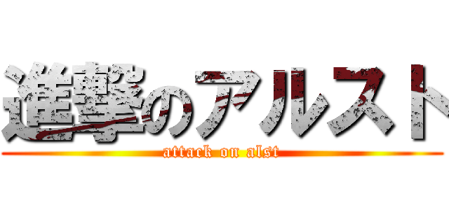 進撃のアルスト (attack on alst)