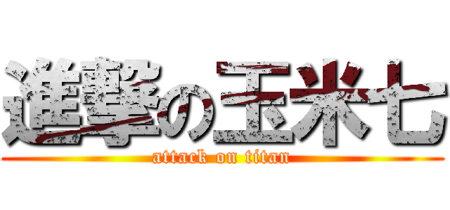 進撃の玉米七 (attack on titan)