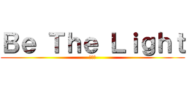 Ｂｅ Ｔｈｅ Ｌｉｇｈｔ (成為光)