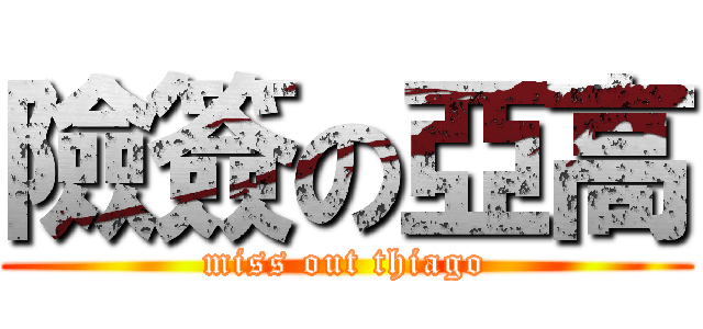 險簽の亞高 (miss out thiago)