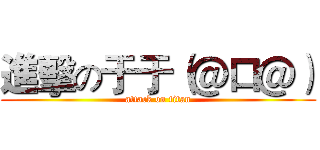 進擊の于于（＠口＠） (attack on titan)