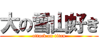 大の雪山好き (attack on titan)